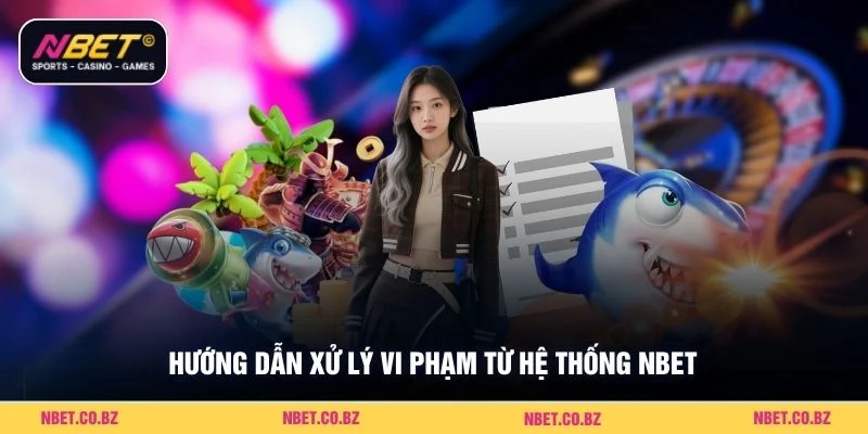 Hướng dẫn xử lý vi phạm từ hệ thống Nbet