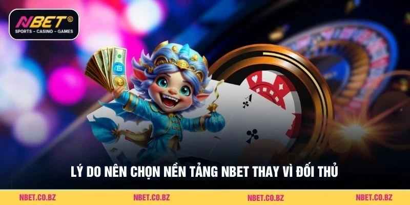 Lý do nên chọn nền tảng NBET thay vì đối thủ